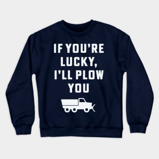 If you're lucky I'll plow you Funny Snow Plow Driver Snow Removal Crewneck Sweatshirt